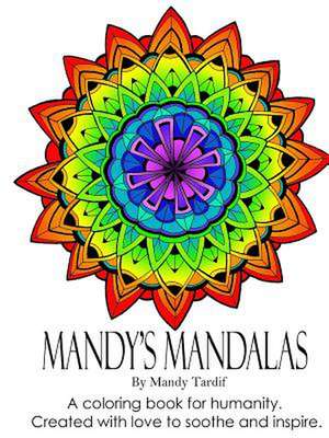 Mandy's Mandalas a Coloring Book for Humanity. Created with Love to Soothe and Inspire. de Mandy Tardif