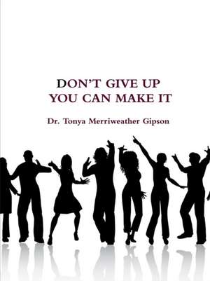 DON'T GIVE UP YOU CAN MAKE IT de Tonya Merriweather Gipson