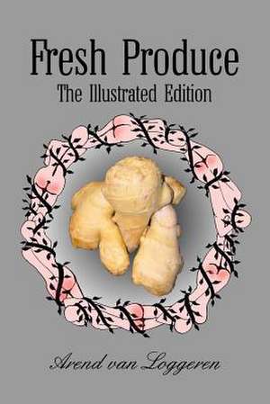 Fresh Produce: The Illustrated Edition de Arend Van Loggeren