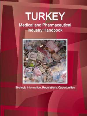 Turkey Medical and Pharmaceutical Industry Handbook - Strategic Information, Regulations, Opportunities de Inc Ibp