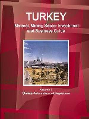 Turkey Mineral, Mining Sector Investment and Business Guide Volume 1 Strategic Information and Regulations de Inc Ibp