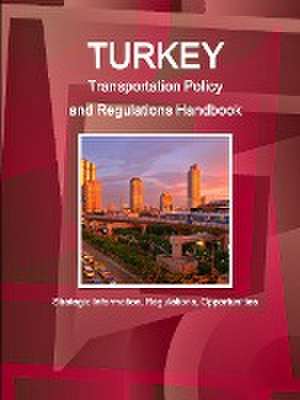 Turkey Transportation Policy and Regulations Handbook - Strategic Information, Regulations, Opportunities de Inc Ibp