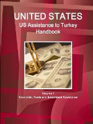 Us Assistance to Turkey Handbook Volume 1 Economic, Trade and Investment Assistance de Inc Ibp