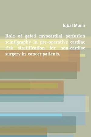 Role of Gated Myocardial Perfusion Scintigraphy in Pre-Operative Cardiac Risk Stratification for Non-Cardiac Surgery in Cancer Patients. de Iqbal Munir