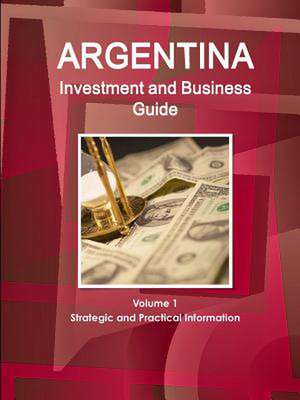 Argentina Investment and Business Guide Volume 1 Strategic and Practical Information de Inc Ibp