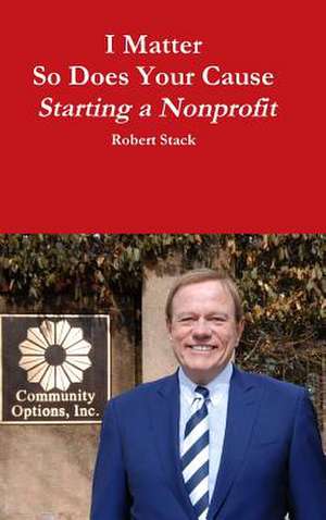 I Matter - So Does Your Cause - Starting a Nonprofit de Robert Stack