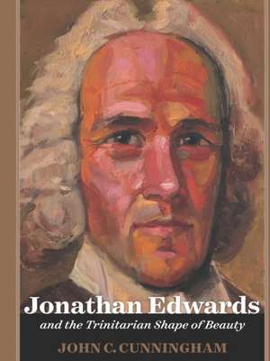 Jonathan Edwards and the Trinitarian Shape of Beauty de John Cunningham