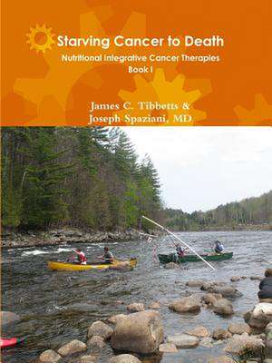 Starving Cancer to Death Nutritional Integrative Cancer Therapies Book I de James C. Tibbetts