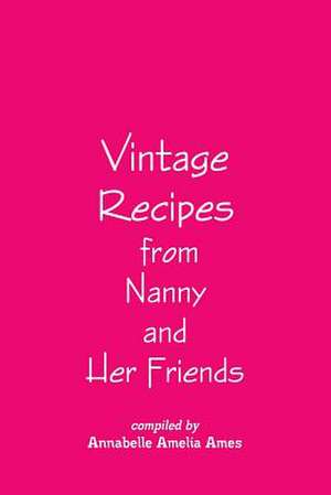 Vintage Recipes from Nanny and Her Friends de Annabelle Amelia Ames