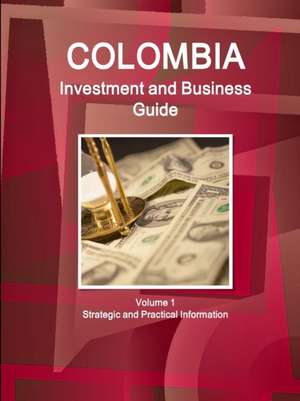 Colombia Investment and Business Guide Volume 1 Strategic and Practical Information de Inc Ibp