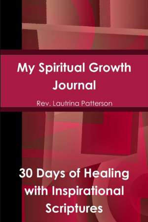 My Spiritual Growth Journal 30 Days of Healing, with Inspirational Scriptures de Rev Lautrina Patterson