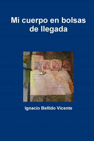 Mi Cuerpo En Bolsas de Llegada de Ignacio Bellido Vicente