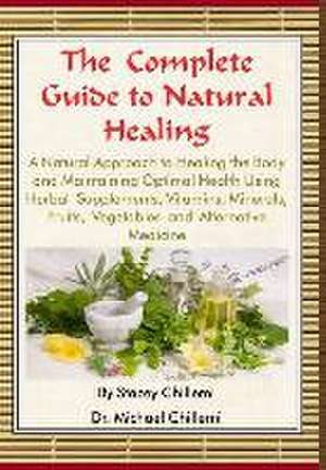 The Complete Guide to Natural Healing: A Natural Approach to Healing the Body and Maintaining Optimal Health Using Herbal Supplements, Vitamins, Miner de Stacey Chillemi