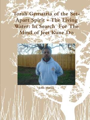 Torah Gematria of the Set-Apart Spirit - The Living Water: In Search for the Mind of Jeet Kune Do de John Martin