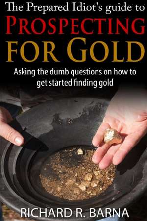 The Prepared Idiot's Guide to Gold Prospecting de Richard Barna