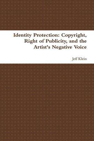 Identity Protection: Copyright, Right of Publicity, and the Artist's Negative Voice de Jeff Klein