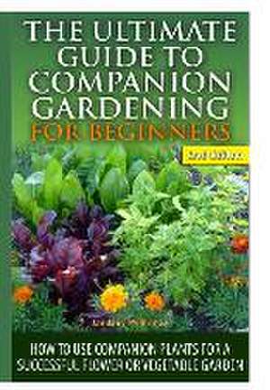 The Ultimate Guide to Companion Gardening for Beginners de Lindsey Pylarinos