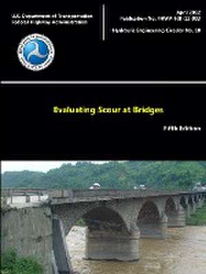 Evaluating Scour at Bridges - Fifth Edition (Hydraulic Engineering Circular No. 18) de U. S. Department of Transportation