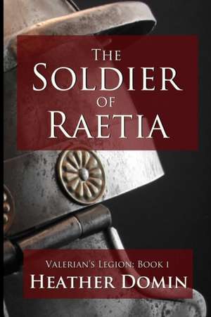 The Soldier of Raetia de Heather Domin