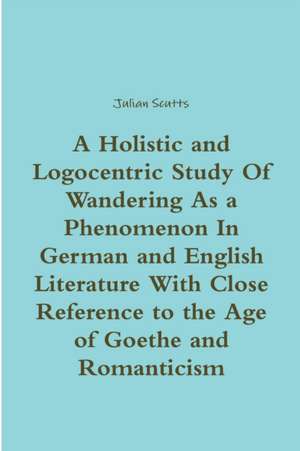 A Holistic and Logocentric Study of Wandering as a Phenomenon in German and English Literature with Close Reference to the Age of Goethe and Romanti de Julian Scutts