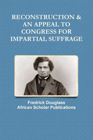 RECONSTRUCTION & AN APPEAL TO CONGRESS FOR IMPARTIAL SUFFRAGE de Fredrick Douglass