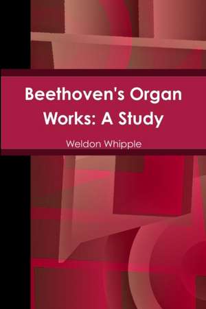 Beethoven's Organ Works: A Study de Weldon Whipple