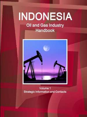 Indonesia Oil and Gas Industry Handbook Volume 1 Strategic Information and Contacts de Inc Ibp