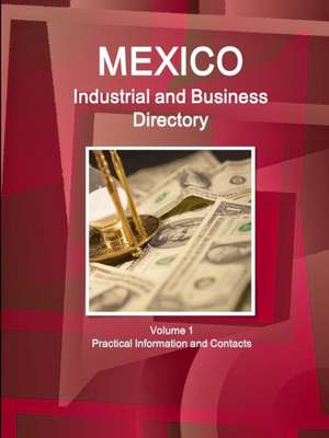 Mexico Industrial and Business Directory Volume 1 Practical Information and Contacts de Inc Ibp