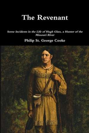 The Revenant - Some Incidents in the Life of Hugh Glass, a Hunter of the Missouri River de Philip St George Cooke