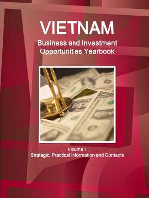 Vietnam Business and Investment Opportunities Yearbook Volume 1 Strategic, Practical Information and Contacts de Inc Ibp