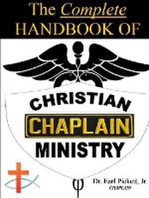 The Complete Handbook Of Christian Chaplain Ministry de Earl Pickett