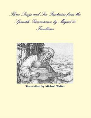 Three Songs and Six Fantasias from the Spanish Renaissance by Miguel de Fuenllana de Michael Walker