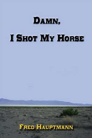 Damn, I Shot My Horse de Fred Hauptmann