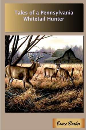 Tales of a Pennsylvania Whitetail Hunter de Bruce L. Barber