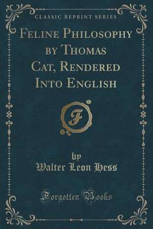 Feline Philosophy by Thomas Cat, Rendered Into English (Classic Reprint) de Walter Leon Hess