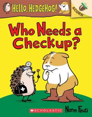 Who Needs a Checkup?: An Acorn Book (Hello, Hedgehog #3) de Norm Feuti