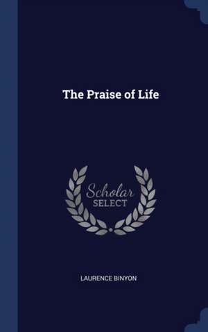 The Praise of Life de Laurence Binyon