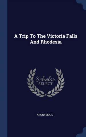 A Trip To The Victoria Falls And Rhodesia de Anonymous