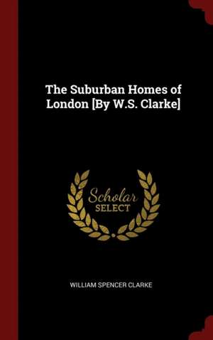 The Suburban Homes of London [by W.S. Clarke] de William Spencer Clarke