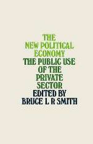 The New Political Economy: The Public Use of the Private Sector de Bruce L.R. Smith