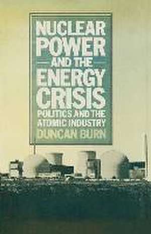 Nuclear Power and the Energy Crisis: Politics and the Atomic Industry de D. Burn