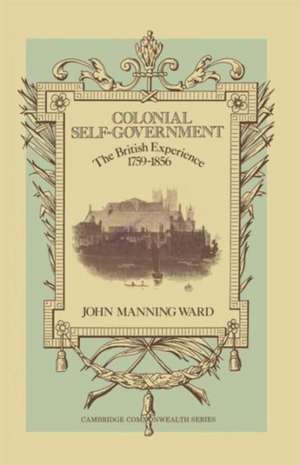 Colonial Self-Government: The British Experience, 1759–1856 de John Manning Ward