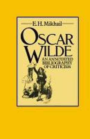 Oscar Wilde: An Annotated Bibliography of Criticism de E. H. Mikhail