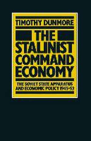 The Stalinist Command Economy: The Soviet State Apparatus and Economic Policy 1945–53 de Timothy Dunmore