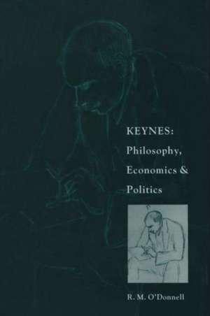 Keynes: Philosophy, Economics and Politics: The Philosophical Foundations of Keynes’s Thought and their Influence on his Economics and Politics de R.M. O'Donnell