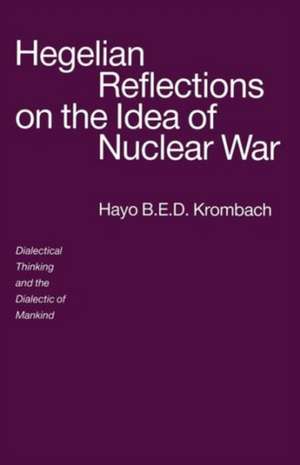 Hegelian Reflections on the Idea of Nuclear War: Dialectical Thinking and the Dialectic of Mankind de Hayo B.E.D. Krombach