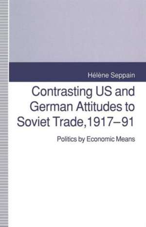 Contrasting US and German Attitudes to Soviet Trade, 1917–91: Politics by Economic Means de Helene Seppain