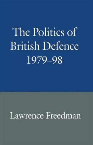 The Politics of British Defence 1979–98 de Lawrence Freedman