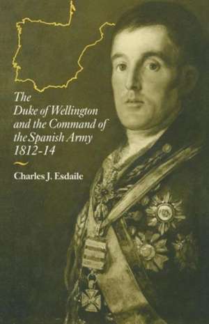 The Duke of Wellington and the Command of the Spanish Army, 1812–14 de Charles J Esdaile