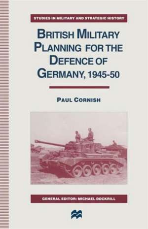 British Military Planning for the Defence of Germany 1945–50 de Paul Cornish